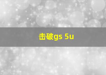 击破gs 5u